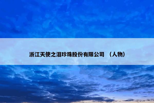 浙江天使之泪珍珠股份有限公司 （人物）