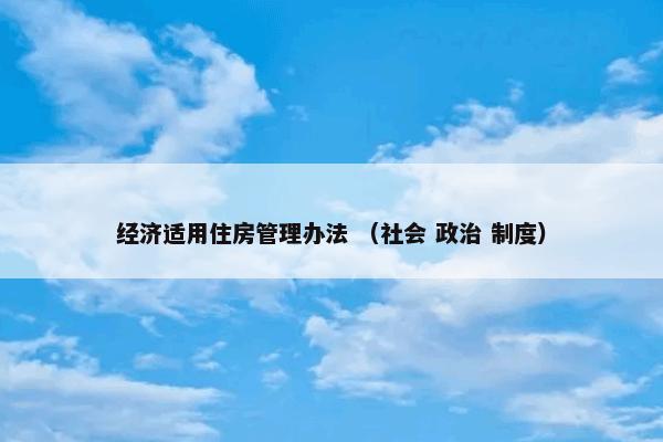 经济适用住房管理办法 （社会 政治 制度）