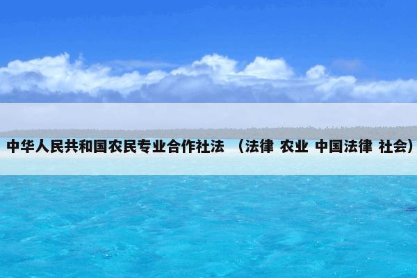 中华人民共和国农民专业合作社法 （法律 农业 中国法律 社会）