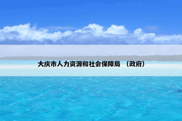 大庆市人力资源和社会保障局 （政府）