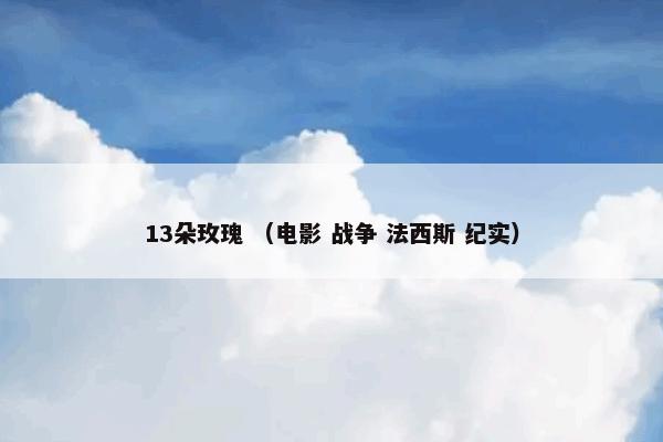 13朵玫瑰 （电影 战争 法西斯 纪实）