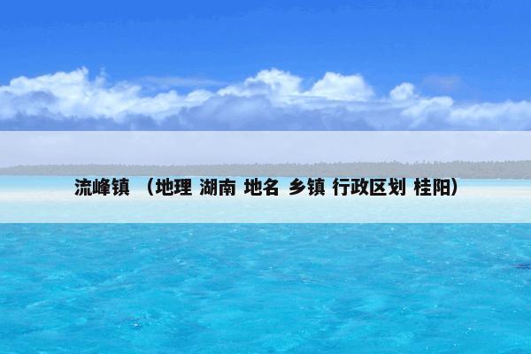 流峰镇 （地理 湖南 地名 乡镇 行政区划 桂阳）