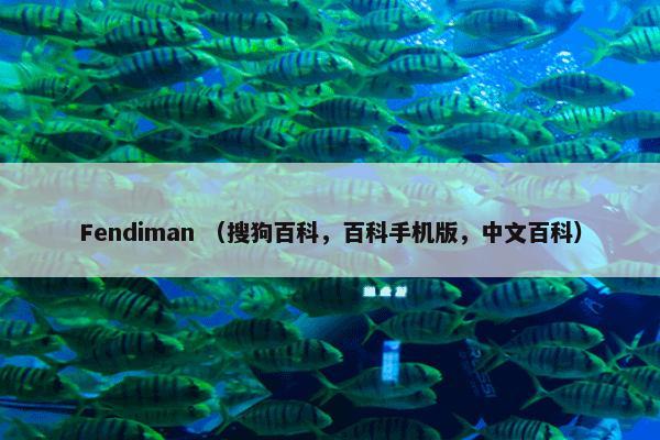 Fendiman （搜狗百科，百科手机版，中文百科）