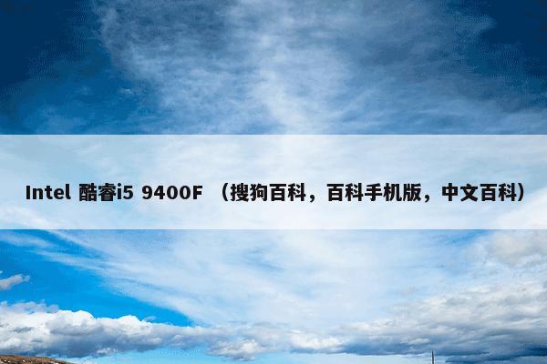 Intel 酷睿i5 9400F （搜狗百科，百科手机版，中文百科）