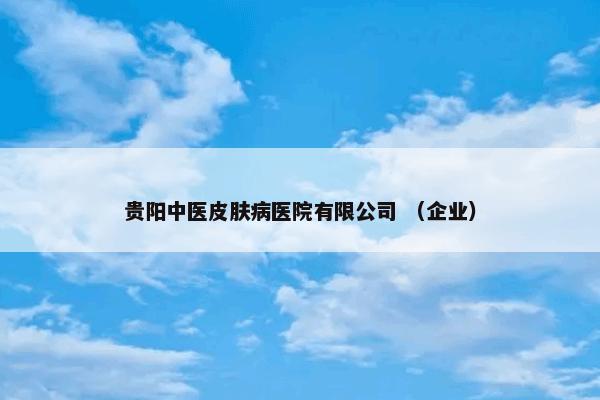 贵阳中医皮肤病医院有限公司 （企业）