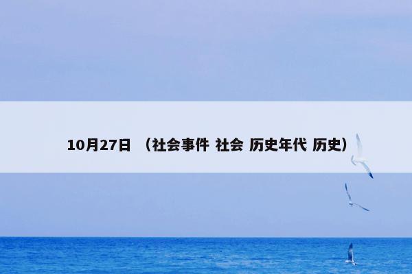 10月27日 （社会事件 社会 历史年代 历史）