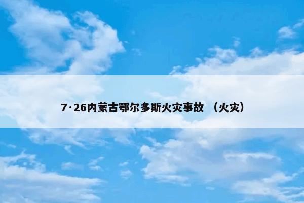 7·26内蒙古鄂尔多斯火灾事故 （火灾）