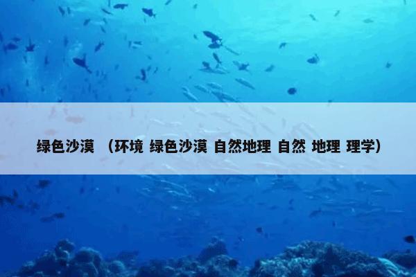 绿色沙漠 （环境 绿色沙漠 自然地理 自然 地理 理学）