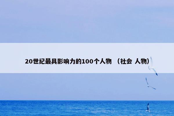 20世纪最具影响力的100个人物 （社会 人物）