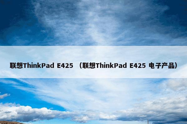 联想ThinkPad E425 （联想ThinkPad E425 电子产品）