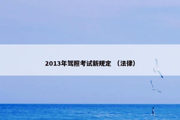 2013年驾照考试新规定 （法律）