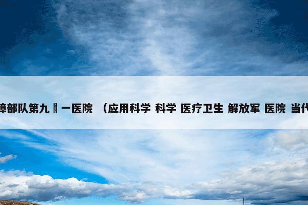 中国人民解放军联勤保障部队第九〇一医院 （应用科学 科学 医疗卫生 解放军 医院 当代名医 医疗机构 军医院）