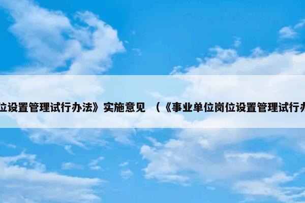 《事业单位岗位设置管理试行办法》实施意见 （《事业单位岗位设置管理试行办法》实施意见）