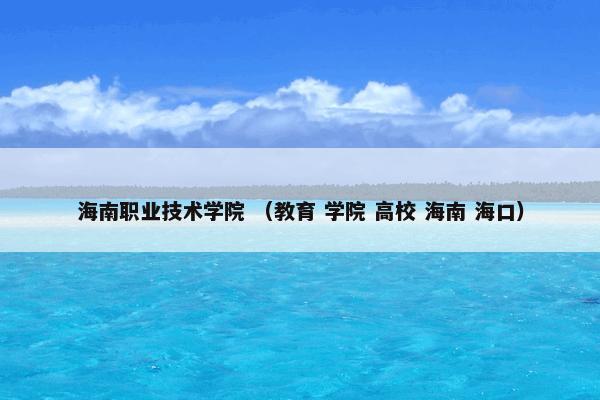 海南职业技术学院 （教育 学院 高校 海南 海口）